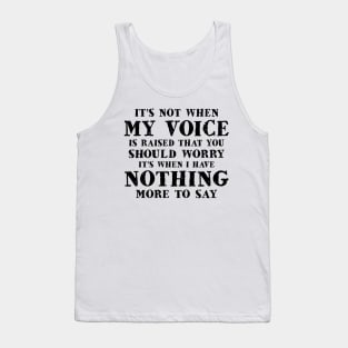 It's Not When My Voice Is Raised That You Should Worry It's When I Have Nothing More To Say Shirt Tank Top